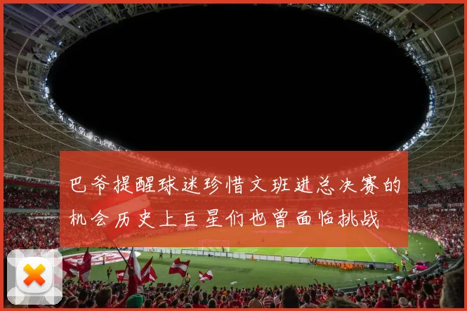 巴爷提醒球迷珍惜文班进总决赛的机会历史上巨星们也曾面临挑战
