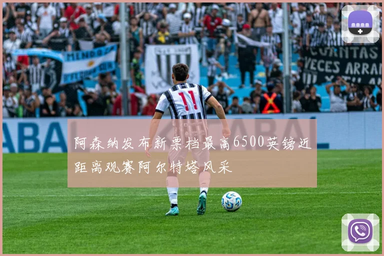 阿森纳发布新票档最高6500英镑近距离观赛阿尔特塔风采