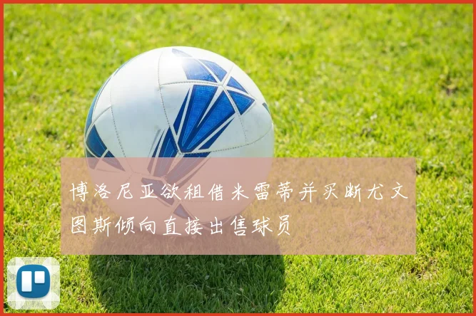 博洛尼亚欲租借米雷蒂并买断尤文图斯倾向直接出售球员