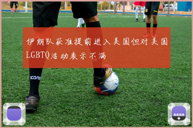 伊朗队获准提前进入美国但对美国LGBTQ活动表示不满