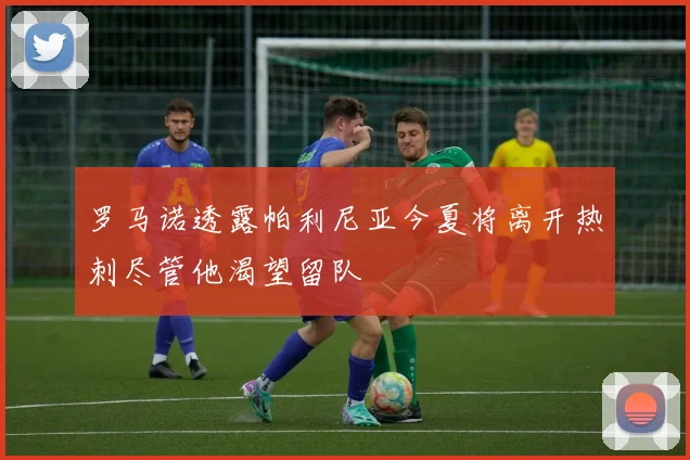 罗马诺透露帕利尼亚今夏将离开热刺尽管他渴望留队