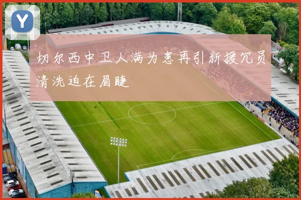 切尔西中卫人满为患再引新援冗员清洗迫在眉睫