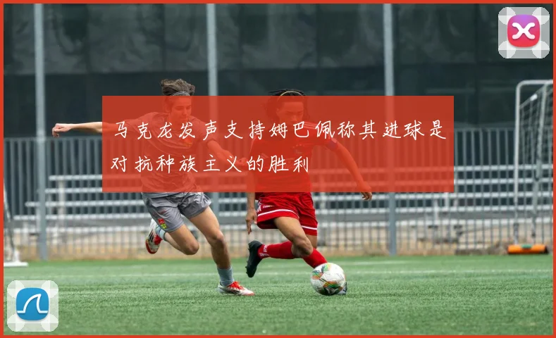 马克龙发声支持姆巴佩称其进球是对抗种族主义的胜利