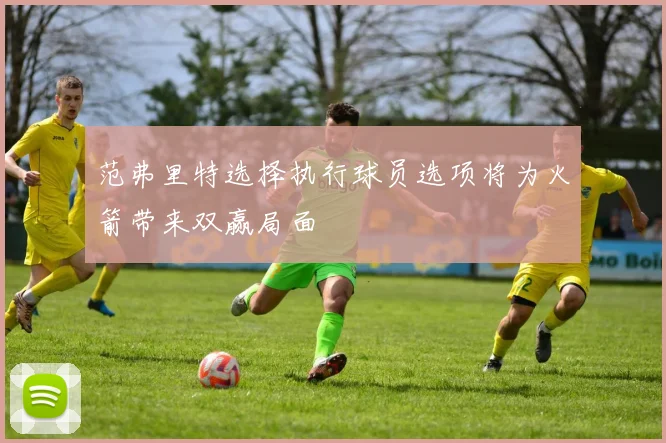范弗里特选择执行球员选项将为火箭带来双赢局面